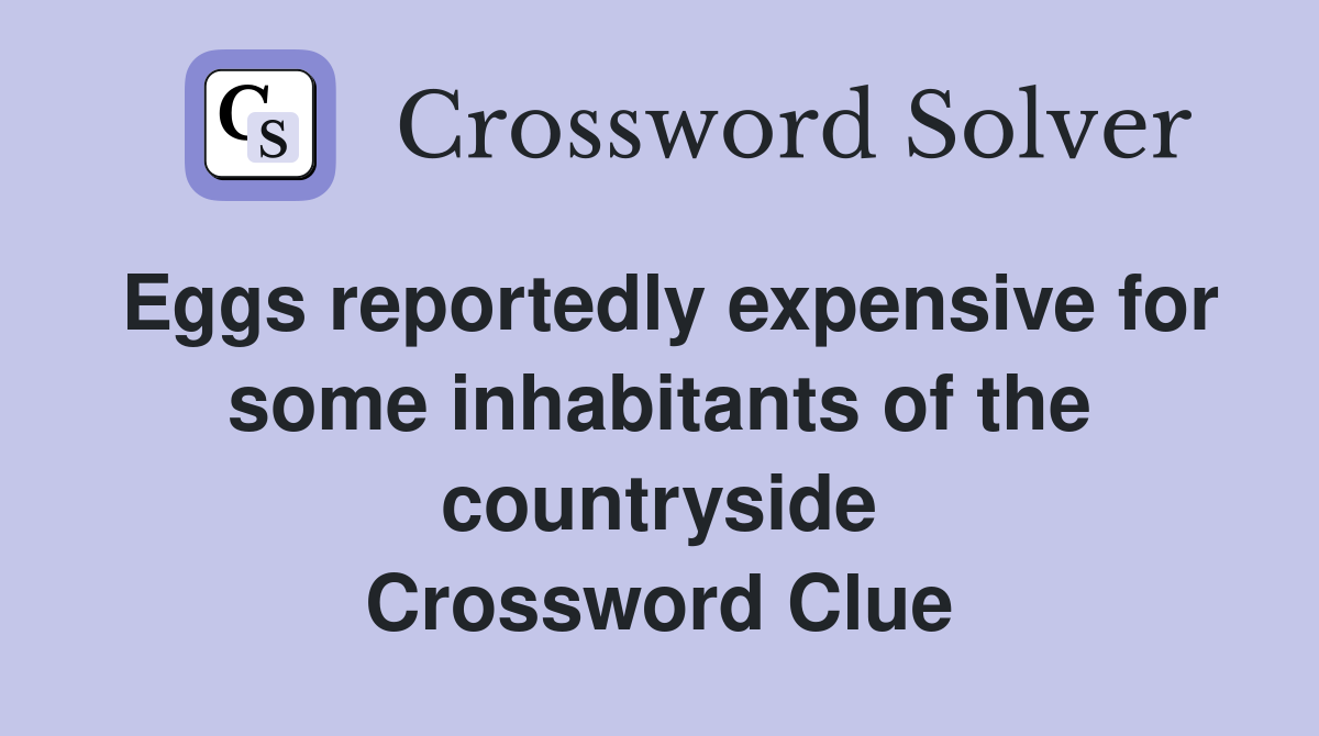 Eggs reportedly expensive for some inhabitants of the countryside Crossword Clue