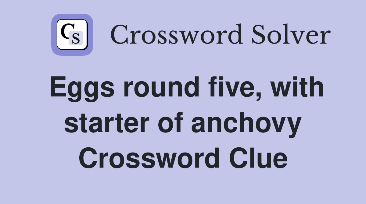 Eggs round five, with starter of anchovy Crossword Clue