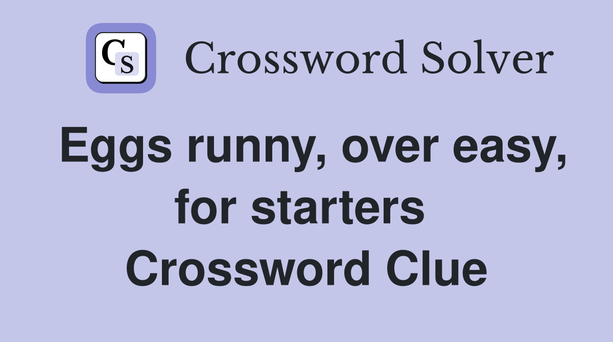 Eggs runny, over easy, for starters  Crossword Clue