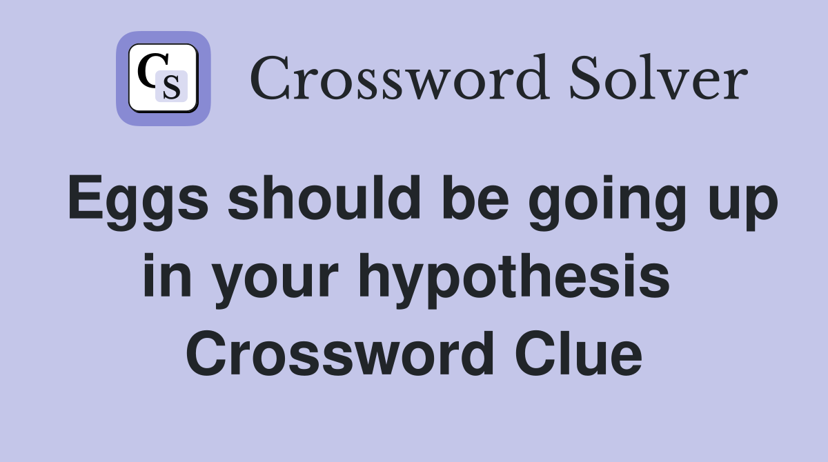 Eggs should be going up in your hypothesis  Crossword Clue