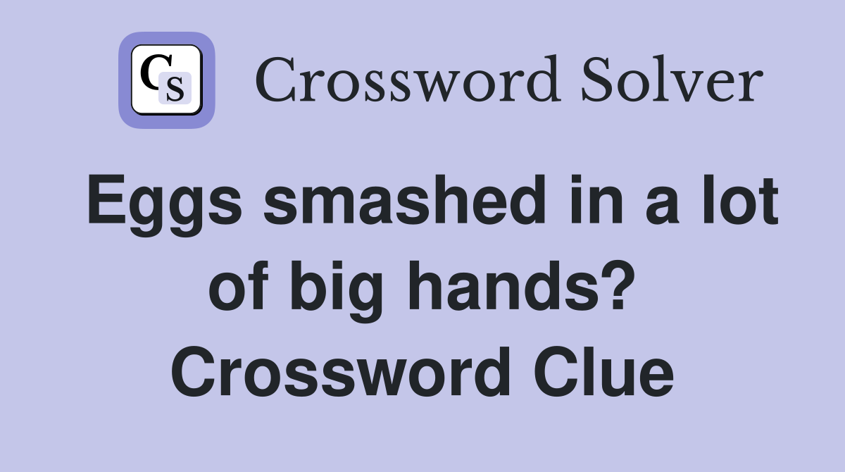 Eggs smashed in a lot of big hands? Crossword Clue