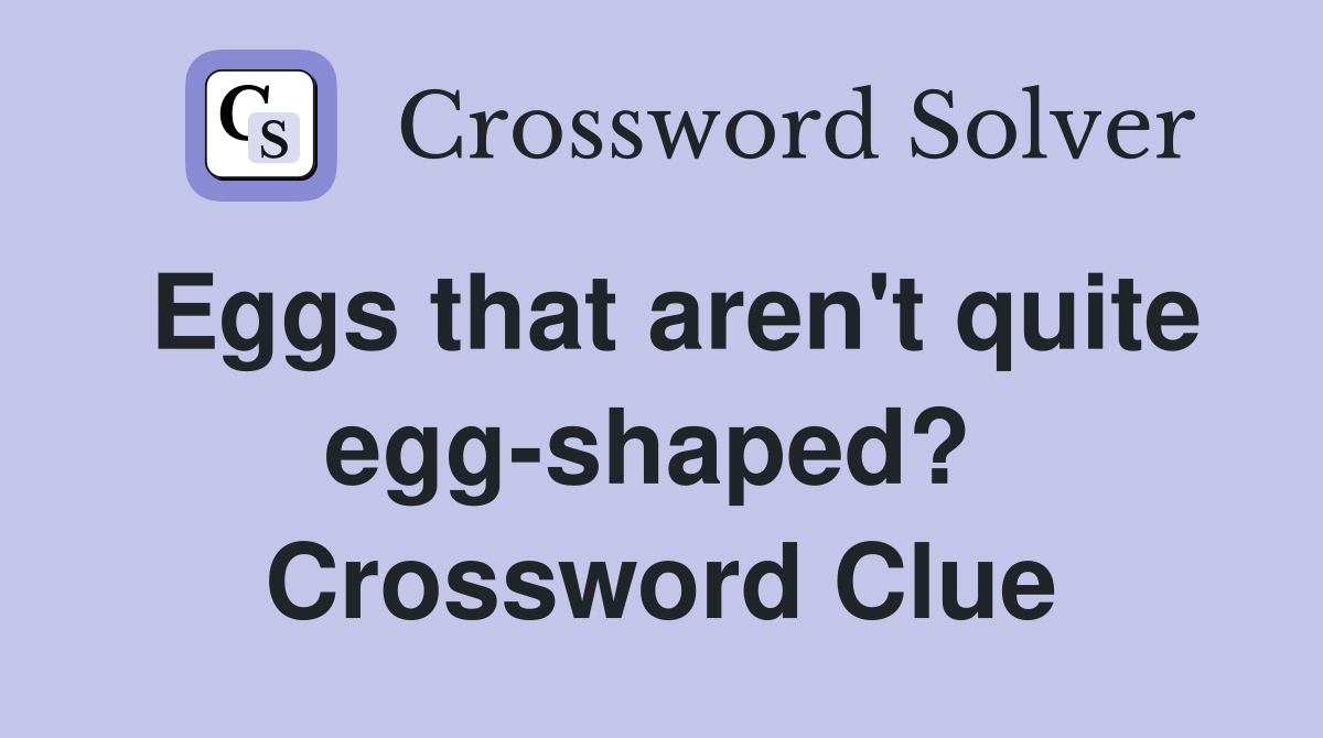 Eggs that aren't quite egg-shaped?  Crossword Clue