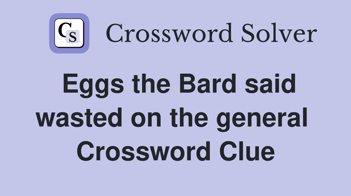 Eggs the Bard said wasted on the general  Crossword Clue