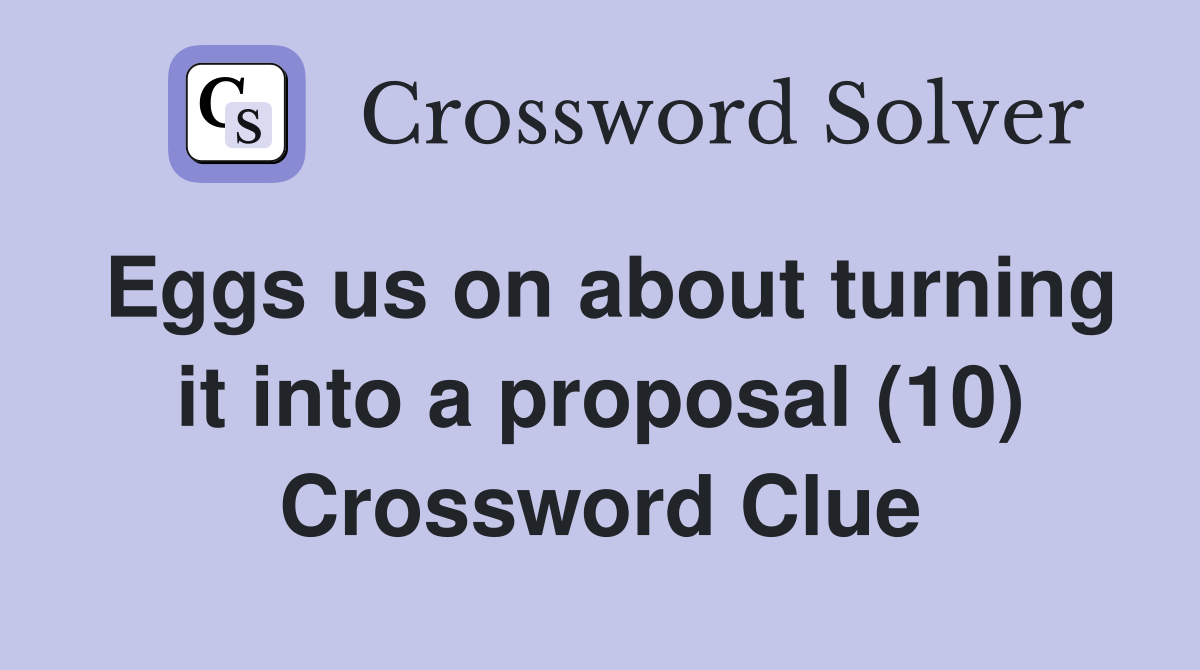 Eggs us on about turning it into a proposal (10) Crossword Clue
