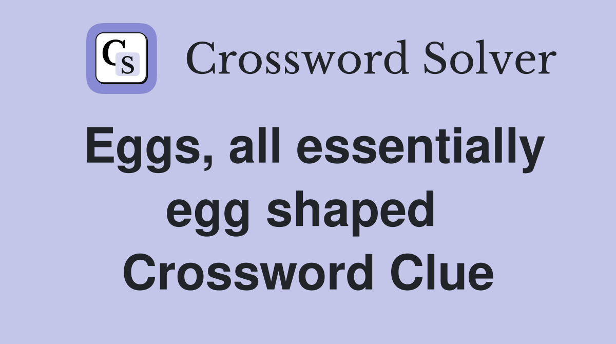 Eggs, all essentially egg shaped  Crossword Clue