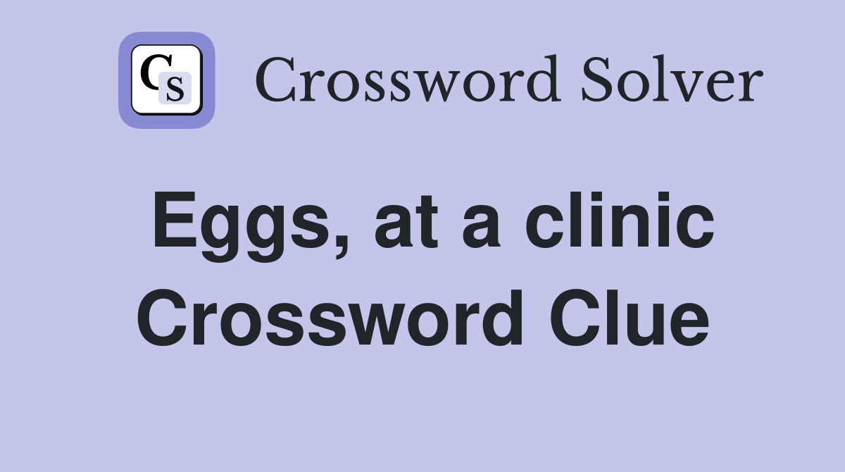 Eggs, at a clinic Crossword Clue