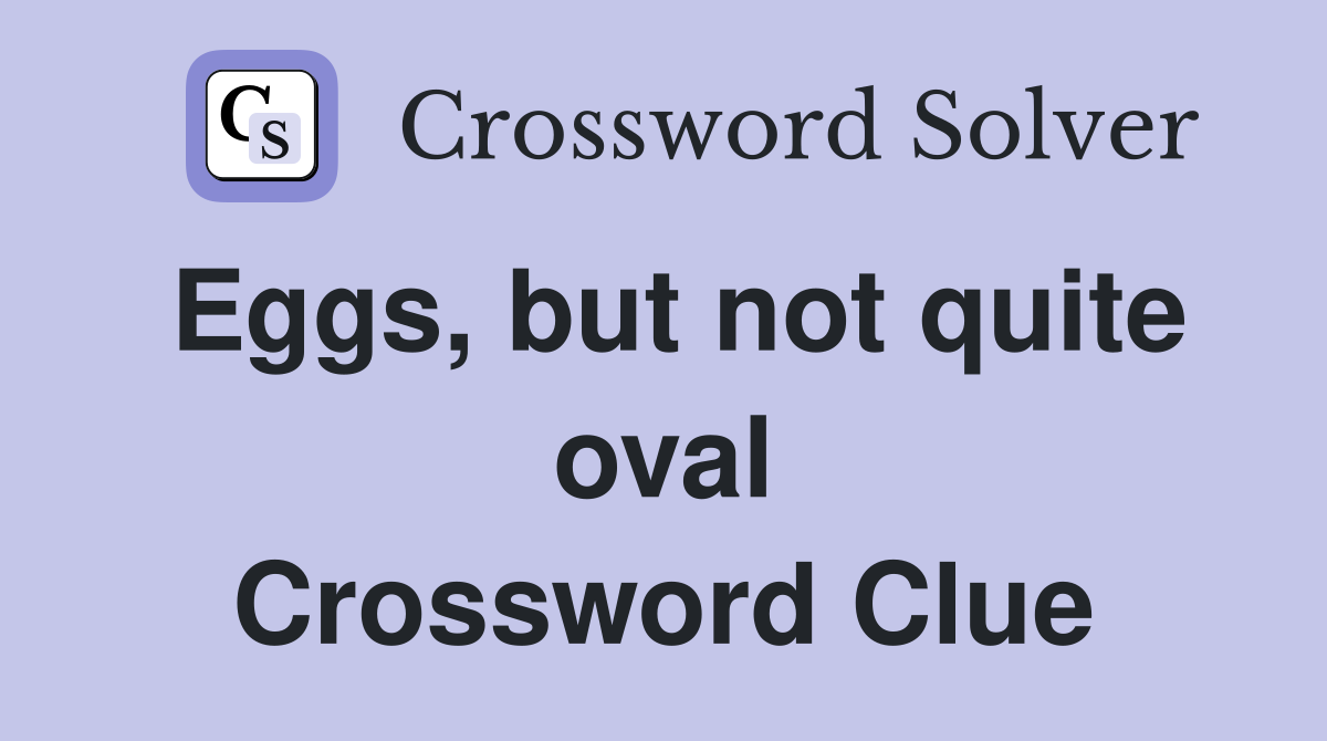 Eggs, but not quite oval Crossword Clue