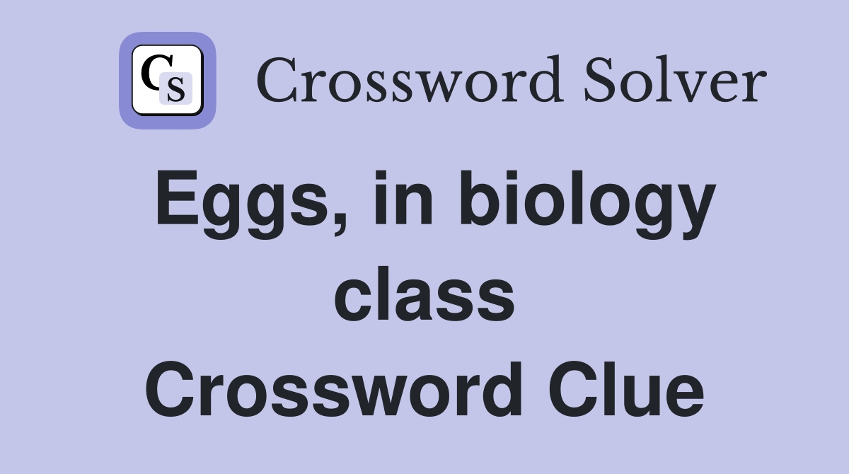 Eggs, in biology class Crossword Clue