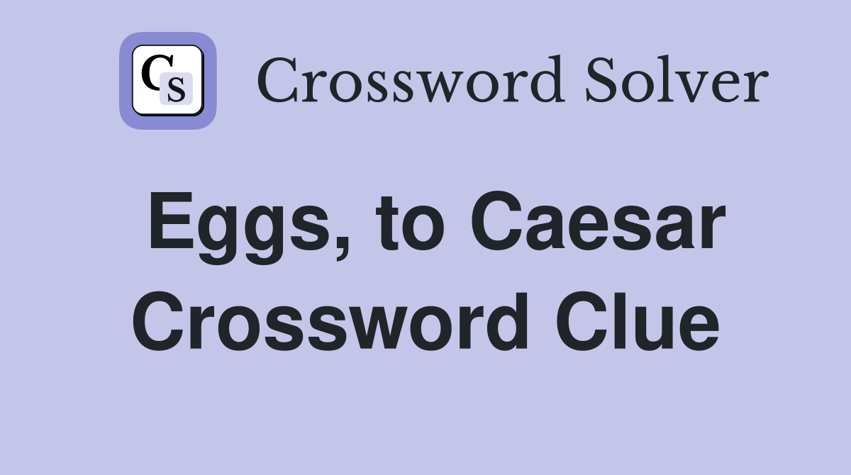 Eggs, to Caesar Crossword Clue
