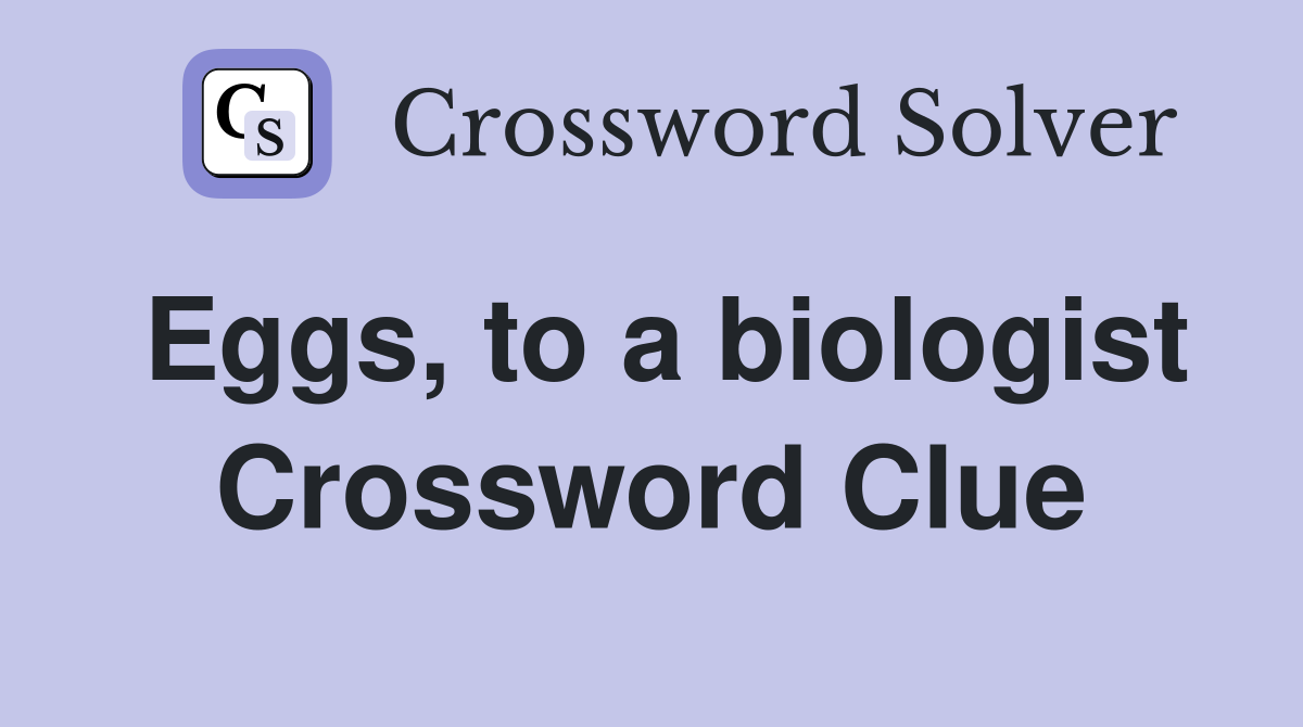Eggs, to a biologist Crossword Clue
