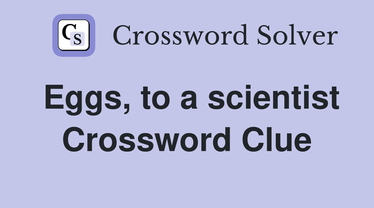 Eggs, to a scientist Crossword Clue