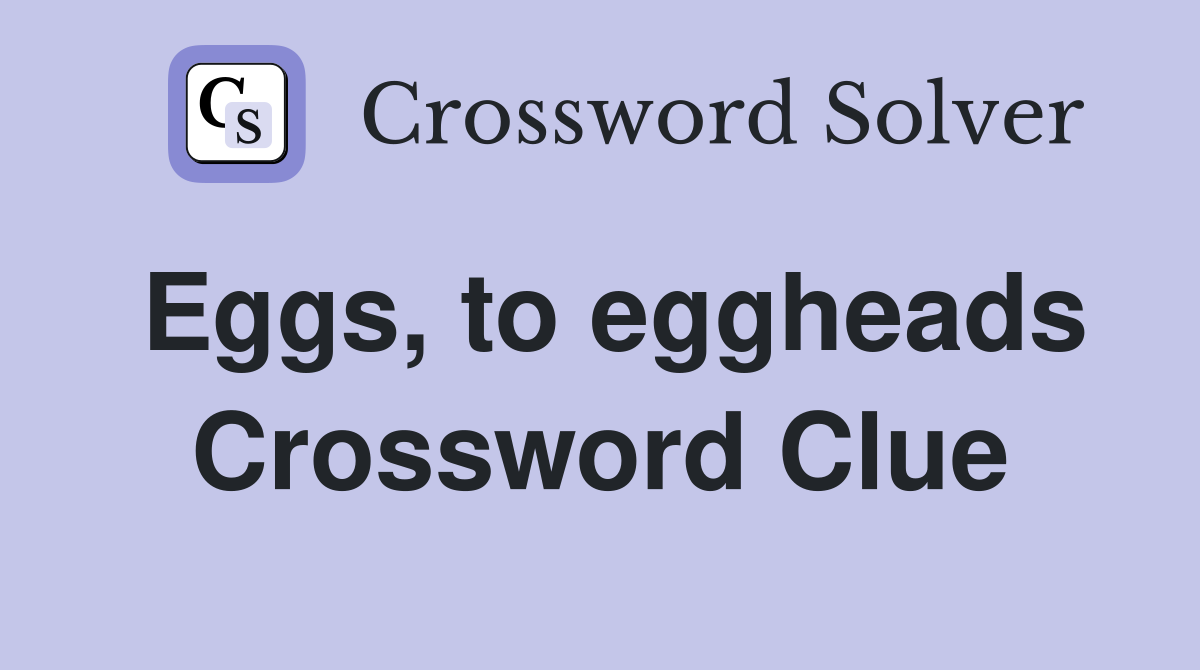 Eggs, to eggheads Crossword Clue