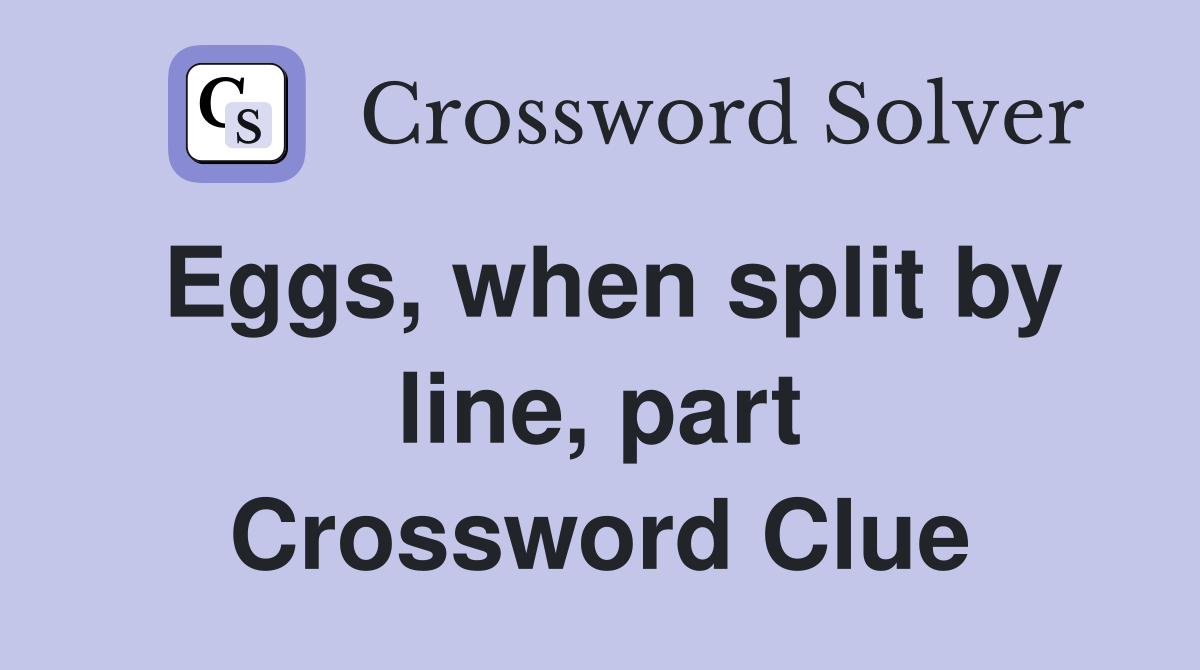 Eggs, when split by line, part Crossword Clue