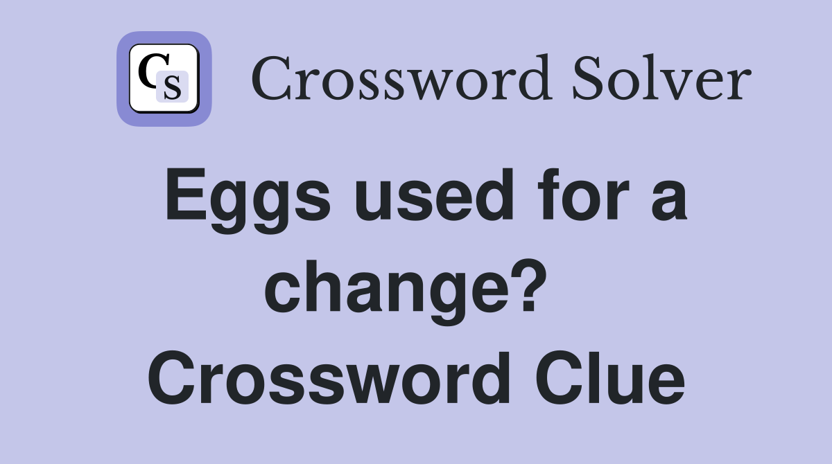 Eggs used for a change?  Crossword Clue