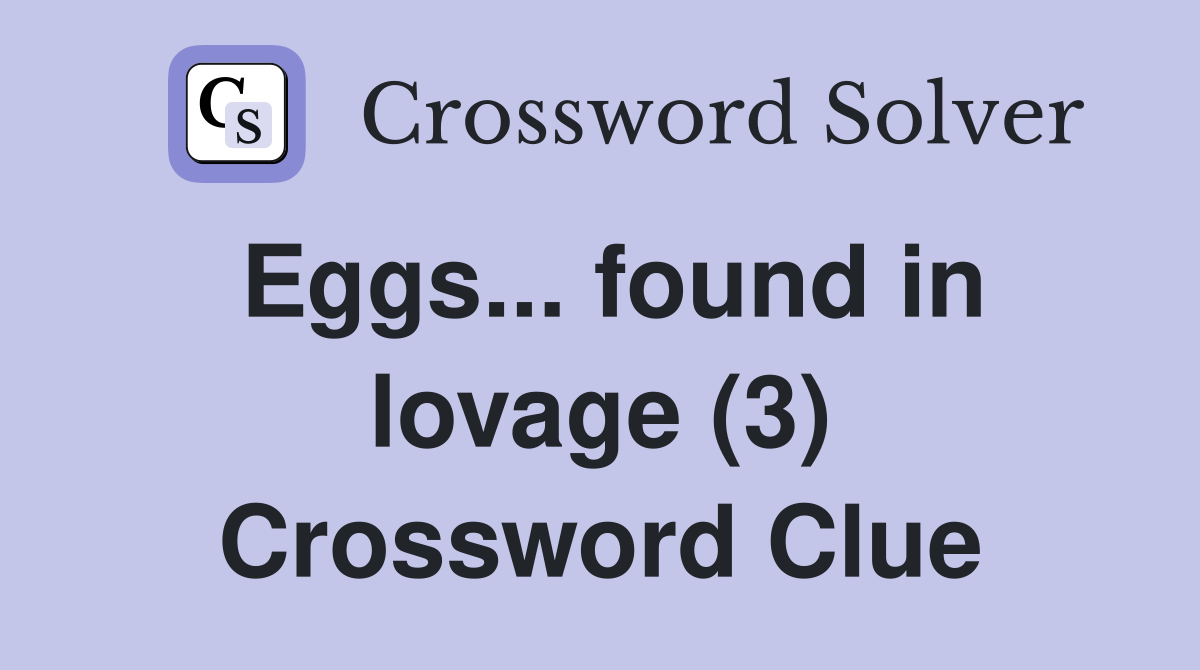 Eggs... found in lovage (3) Crossword Clue