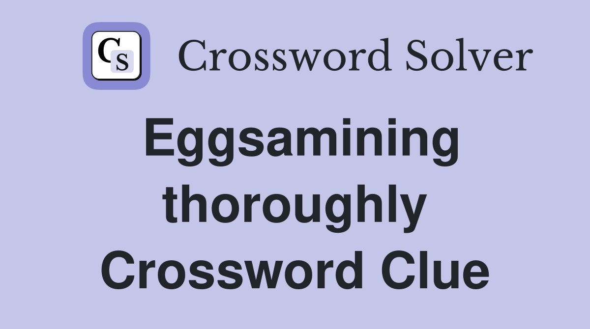 Eggsamining thoroughly Crossword Clue