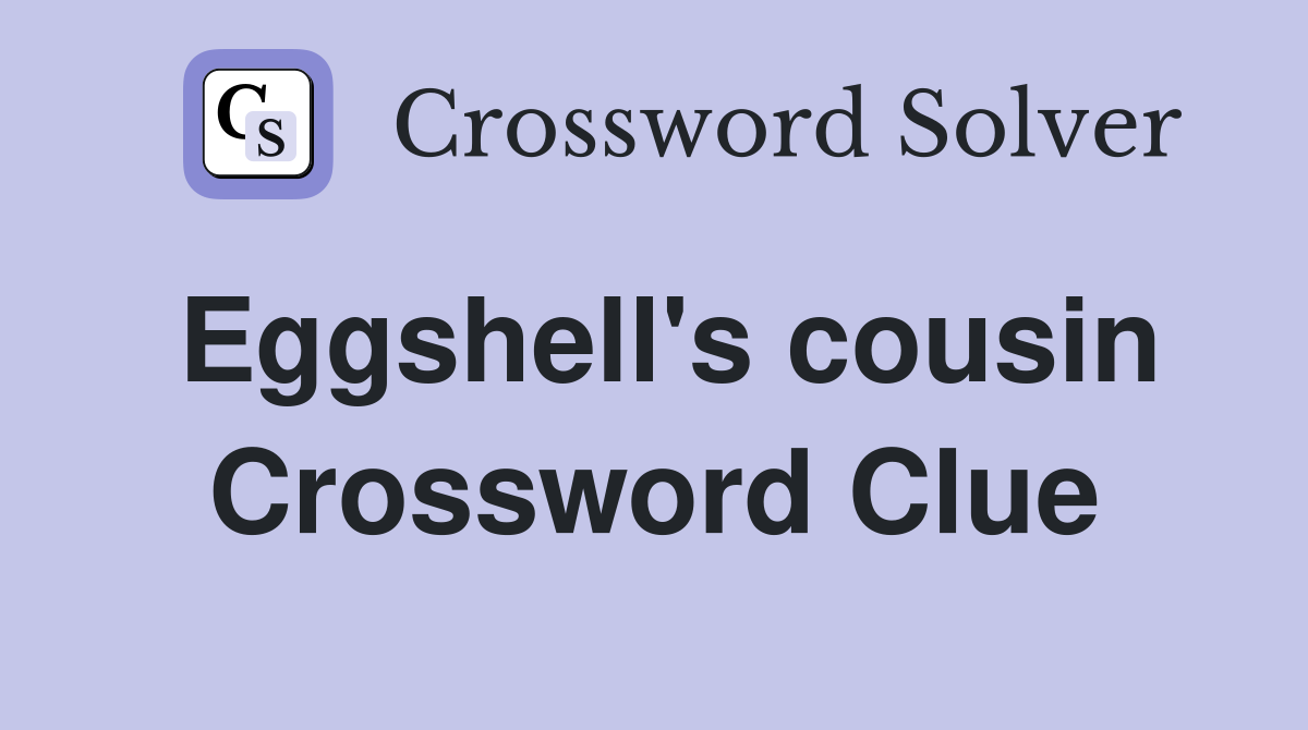 Eggshell's cousin Crossword Clue