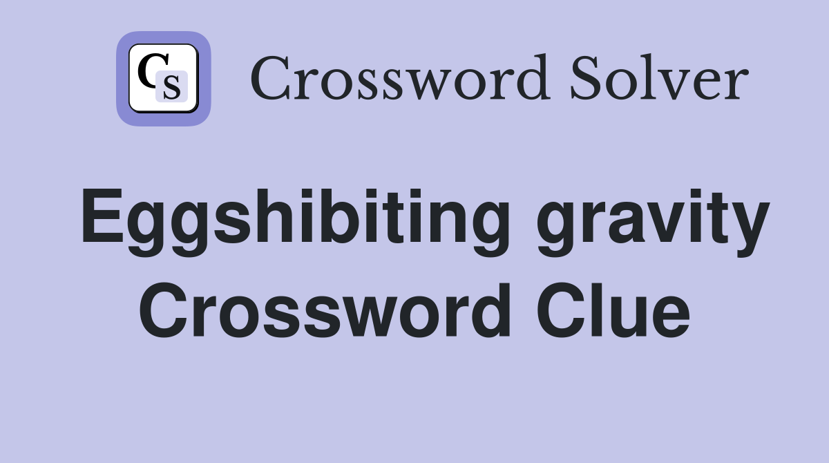 Eggshibiting gravity Crossword Clue