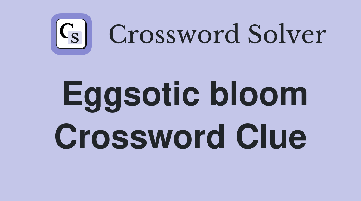 Eggsotic bloom Crossword Clue