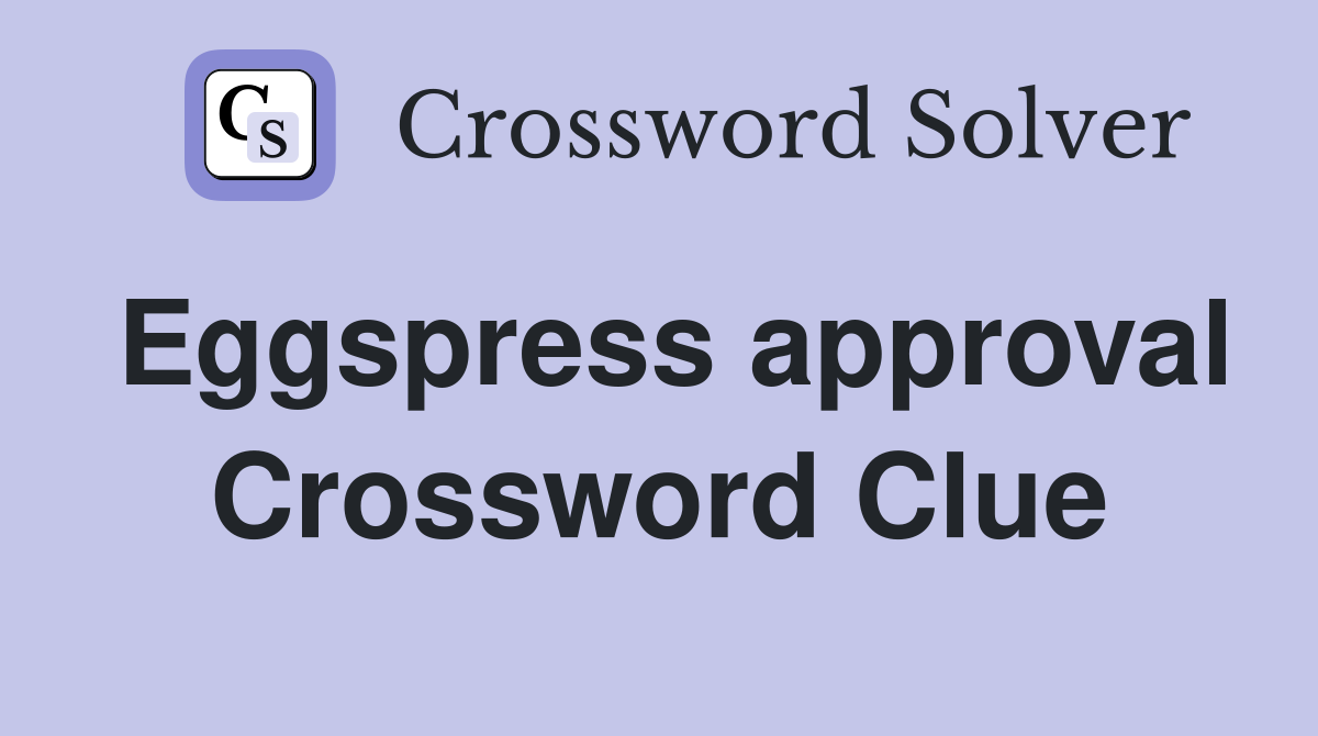 Eggspress approval Crossword Clue