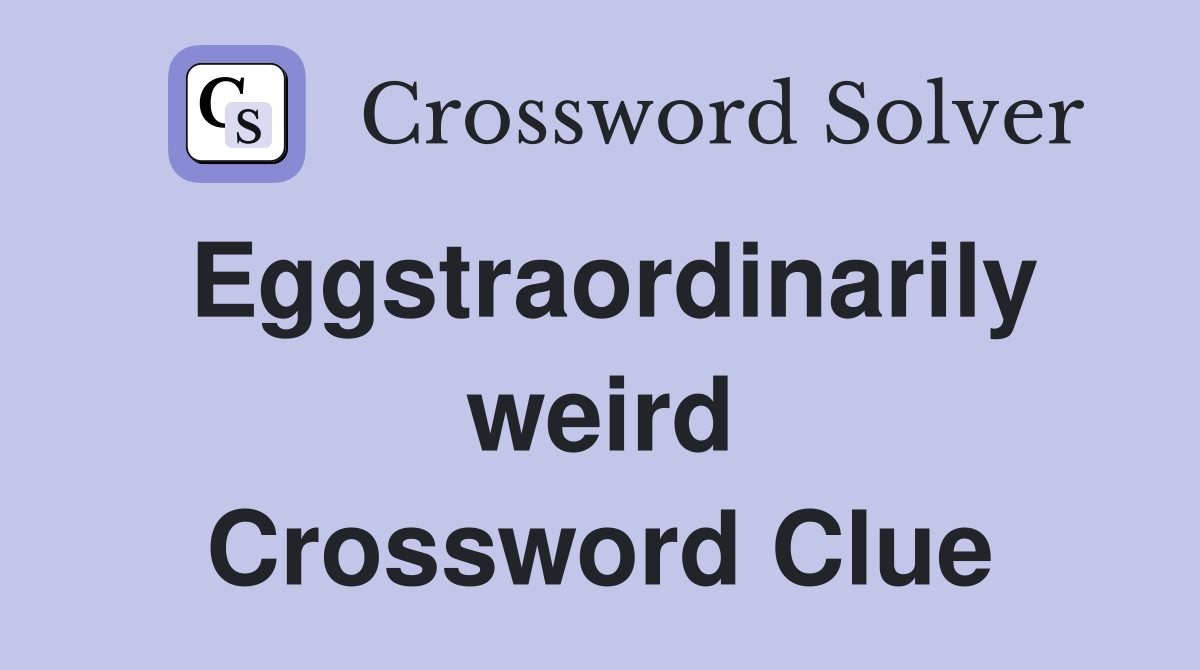 Eggstraordinarily weird Crossword Clue