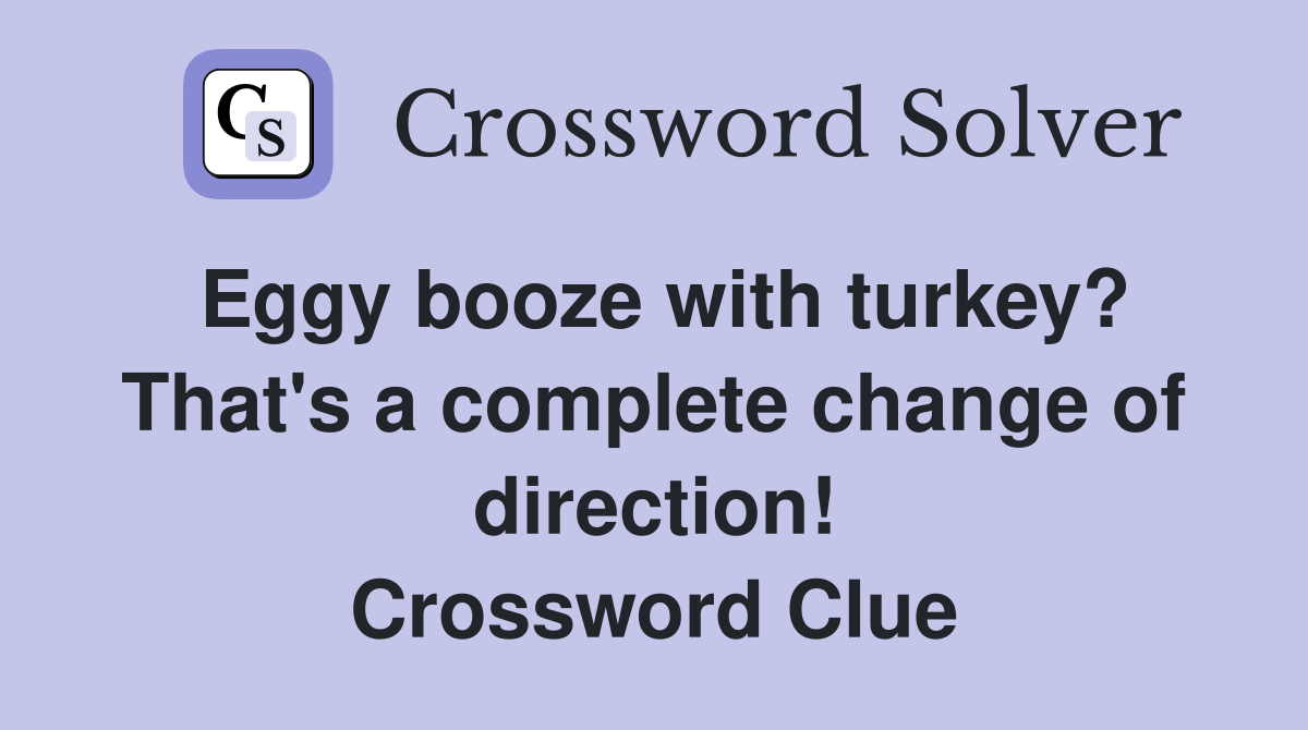 Eggy booze with turkey? That's a complete change of direction! Crossword Clue