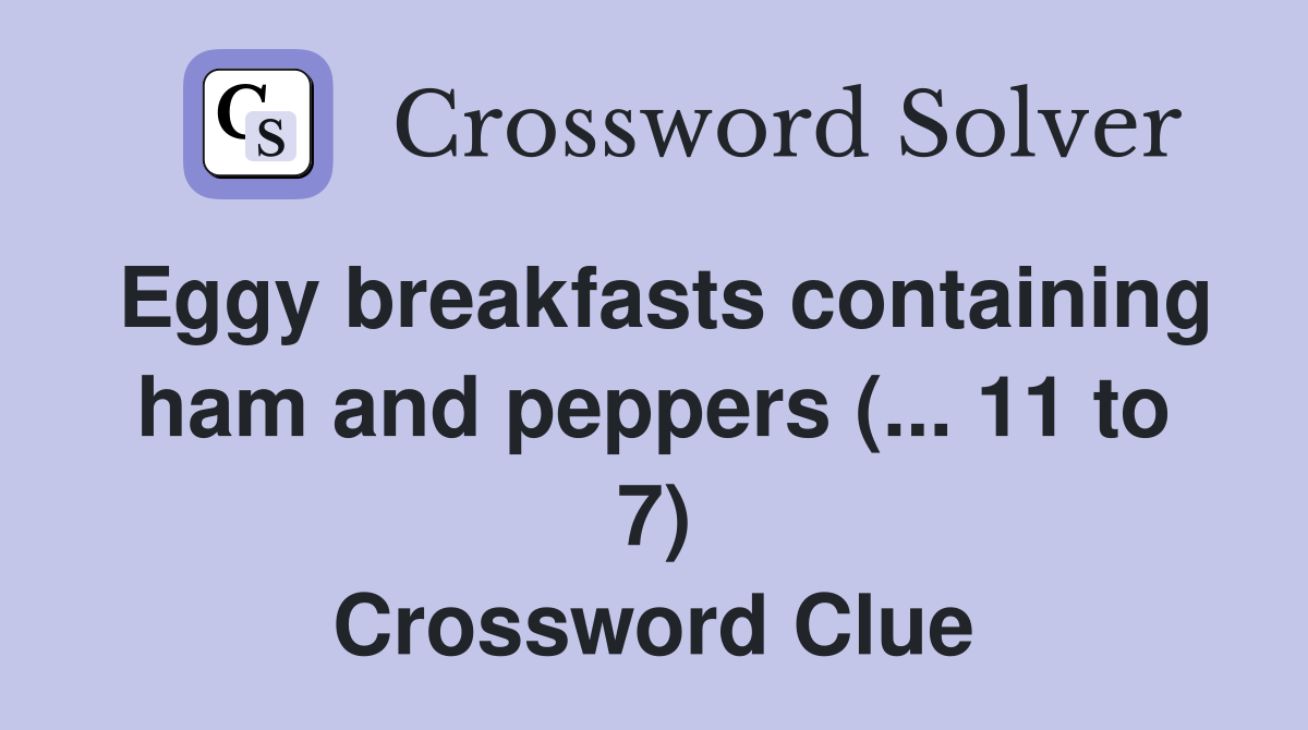 Eggy breakfasts containing ham and peppers (... 11 to 7) Crossword Clue