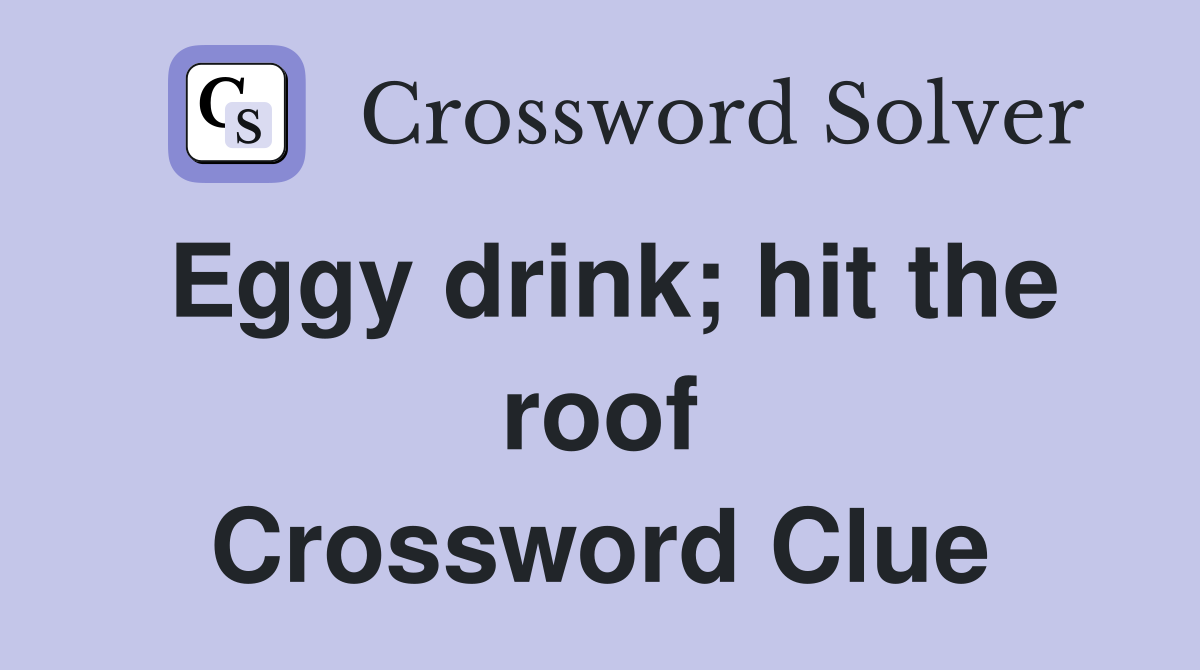 Eggy drink; hit the roof Crossword Clue