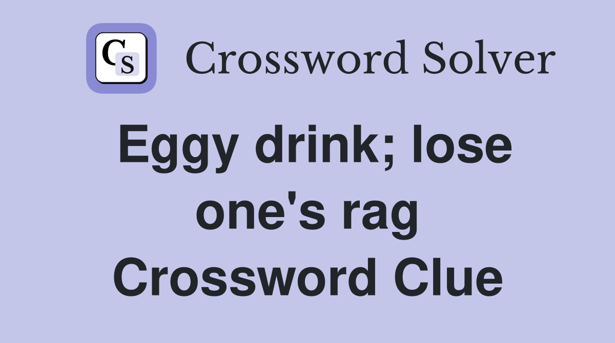 Eggy drink; lose one's rag Crossword Clue