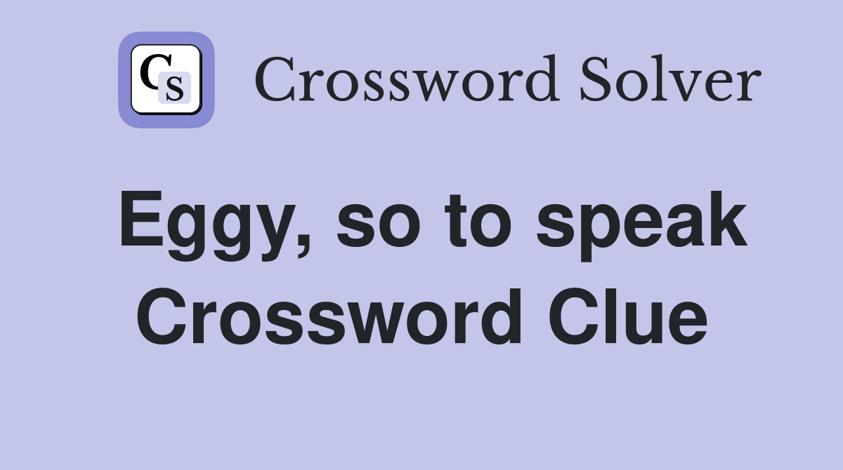 Eggy, so to speak Crossword Clue
