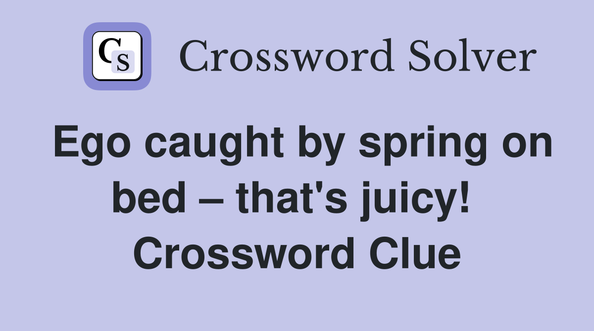Ego caught by spring on bed – that's juicy!  Crossword Clue