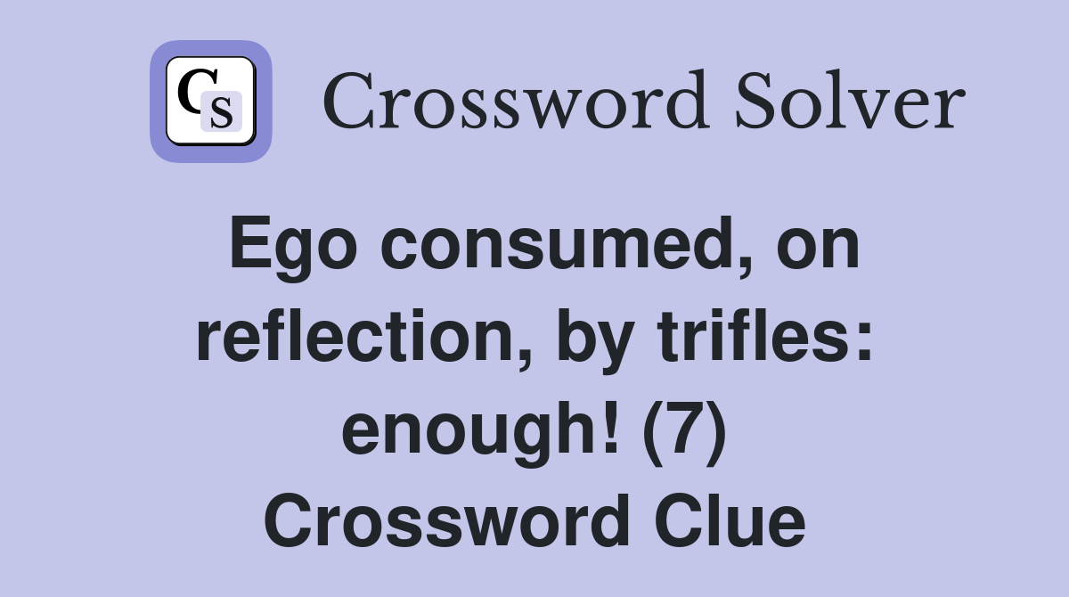 Ego consumed, on reflection, by trifles: enough! (7) Crossword Clue