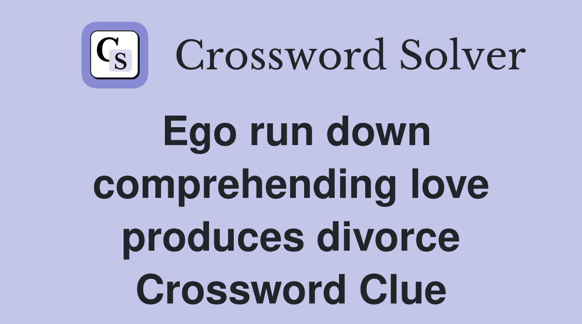 Ego run down comprehending love produces divorce Crossword Clue