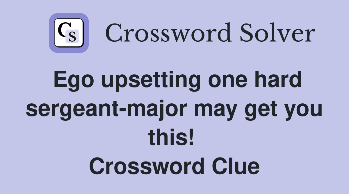 Ego upsetting one hard sergeant-major may get you this!  Crossword Clue