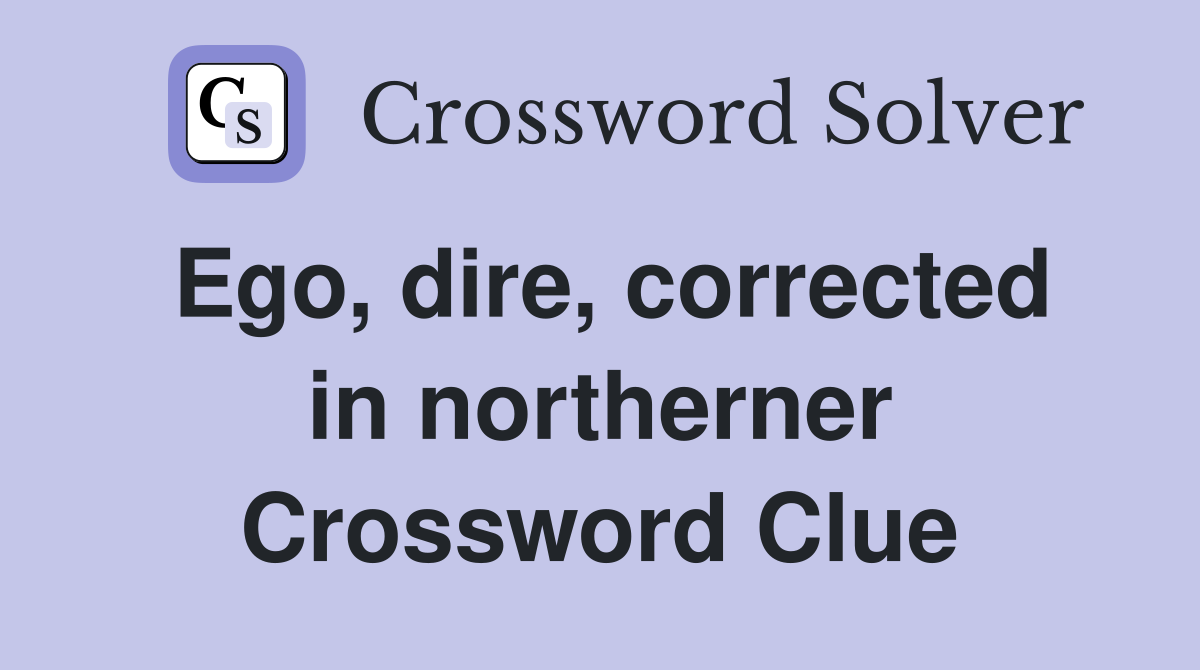 Ego, dire, corrected in northerner Crossword Clue