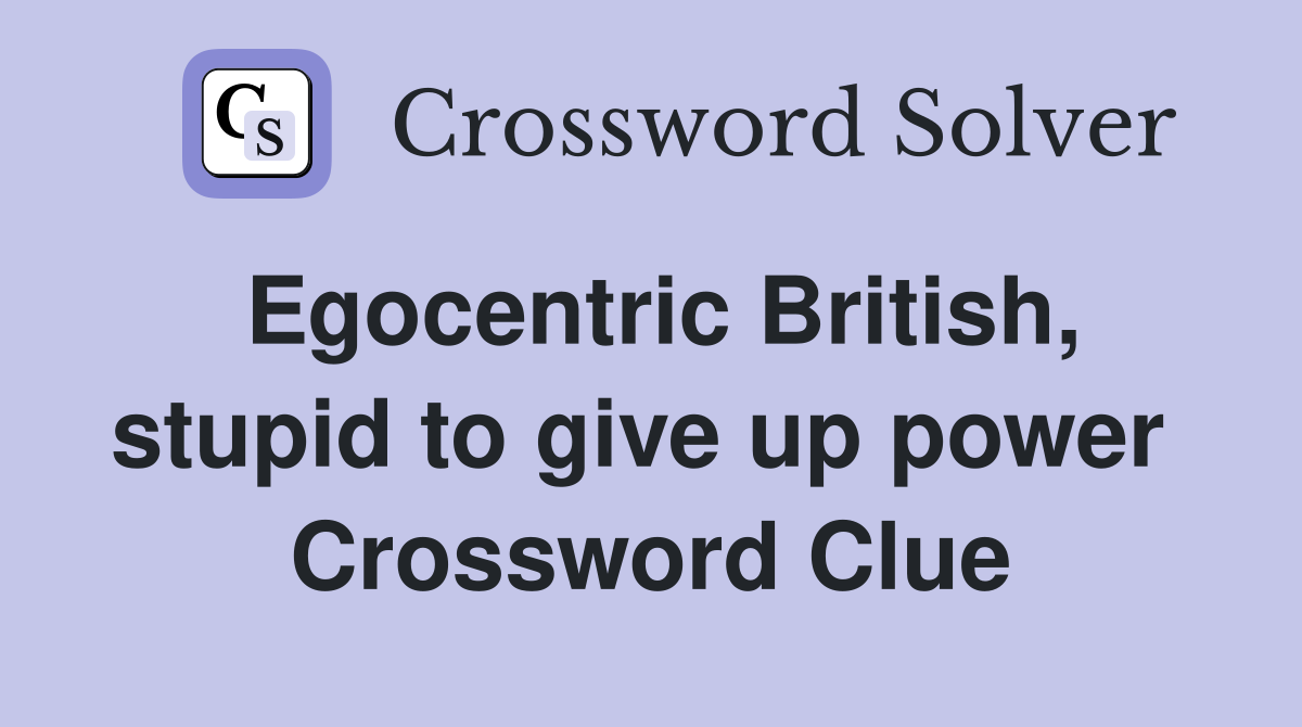 Egocentric British, stupid to give up power  Crossword Clue