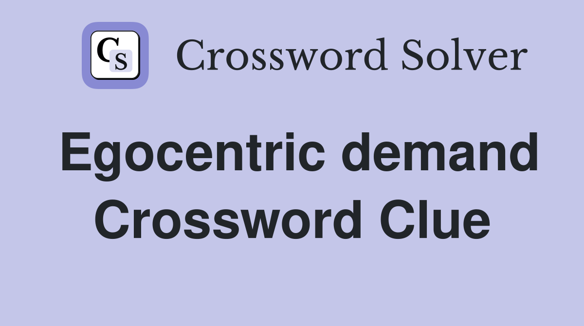 Egocentric demand Crossword Clue