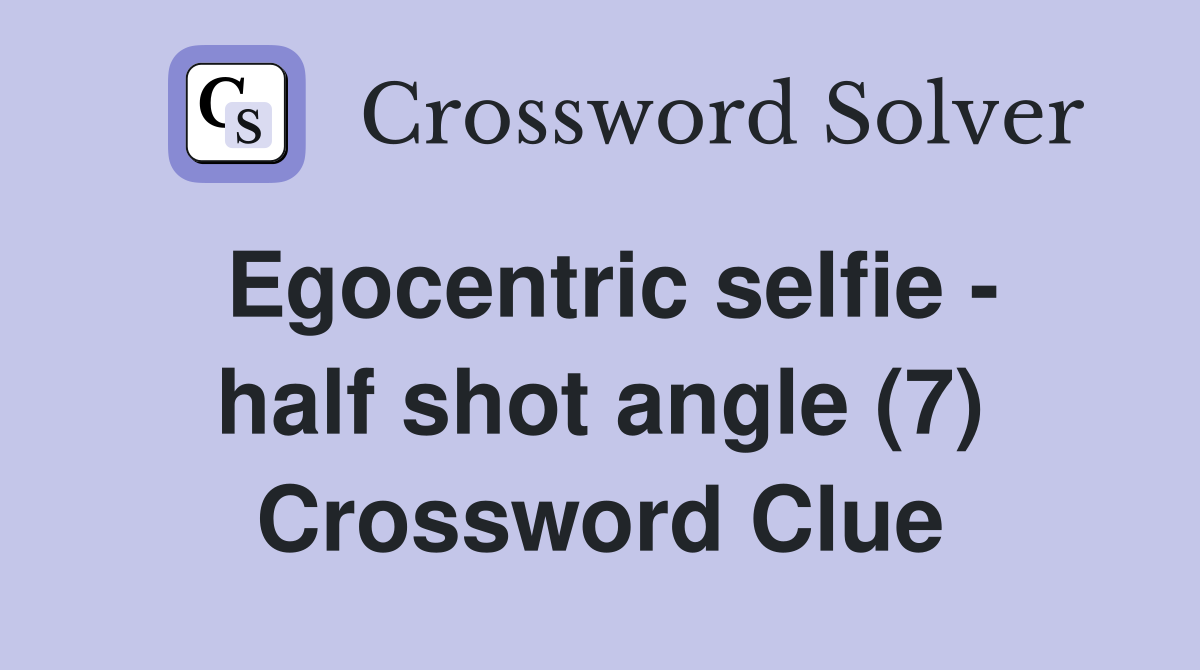 Egocentric selfie - half shot angle (7) Crossword Clue