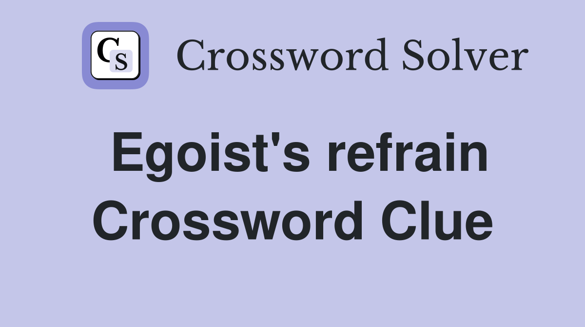Egoist's refrain Crossword Clue