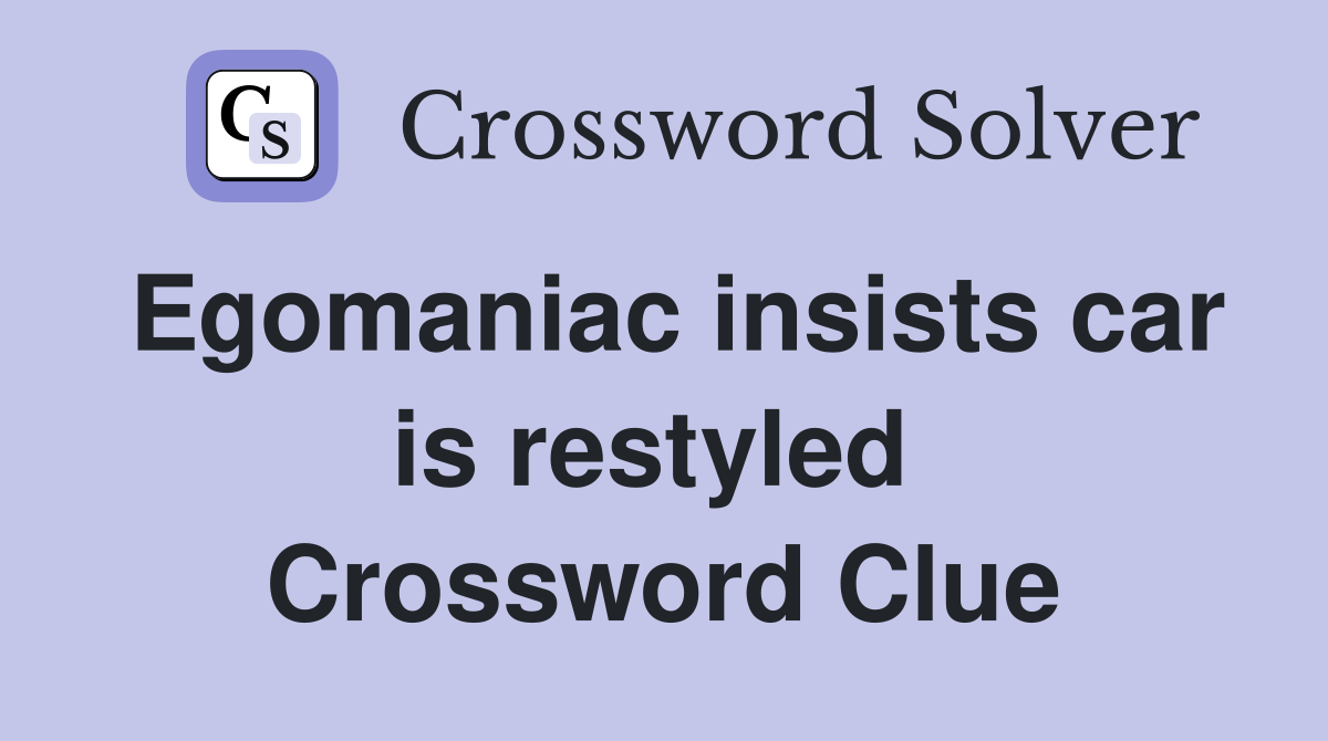 Egomaniac insists car is restyled  Crossword Clue