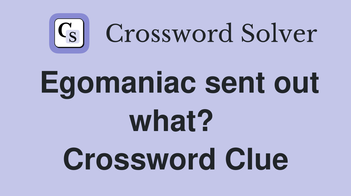 Egomaniac sent out what?  Crossword Clue
