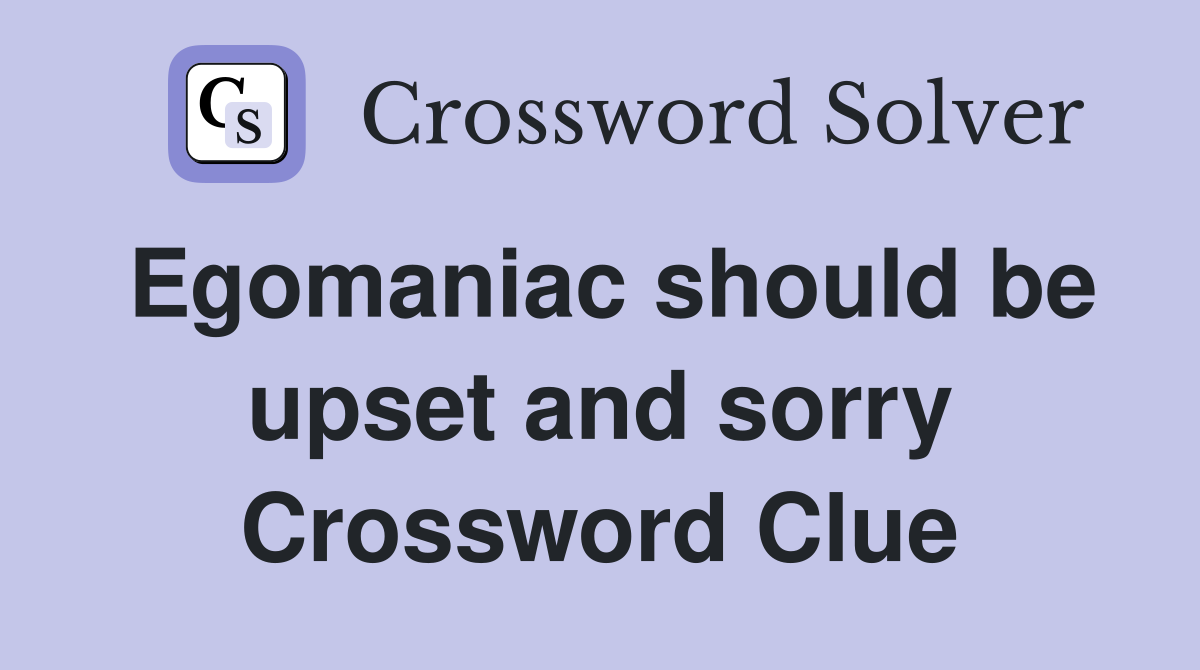 Egomaniac should be upset and sorry Crossword Clue