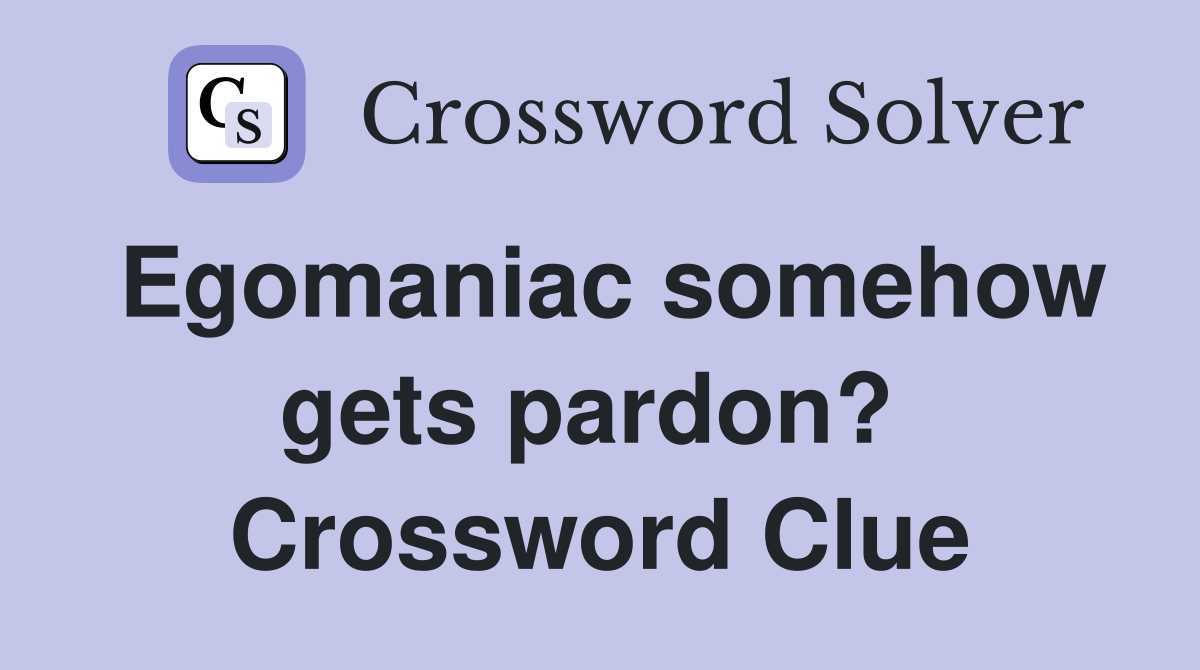 Egomaniac somehow gets pardon?  Crossword Clue