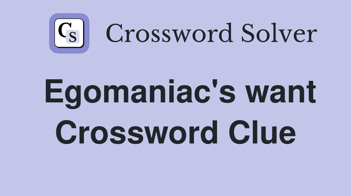 Egomaniac's want Crossword Clue
