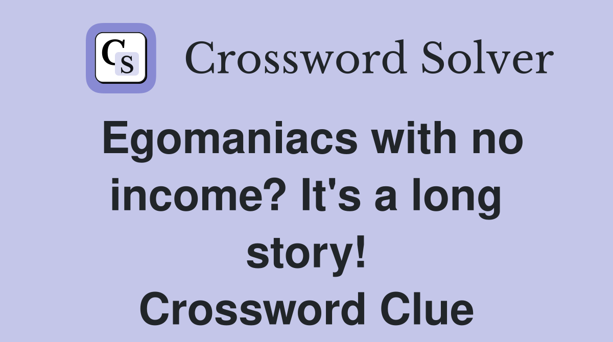 Egomaniacs with no income? It's a long story! Crossword Clue