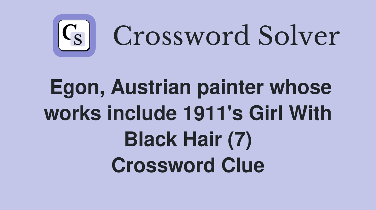 Egon, Austrian painter whose works include 1911's Girl With Black Hair (7) Crossword Clue