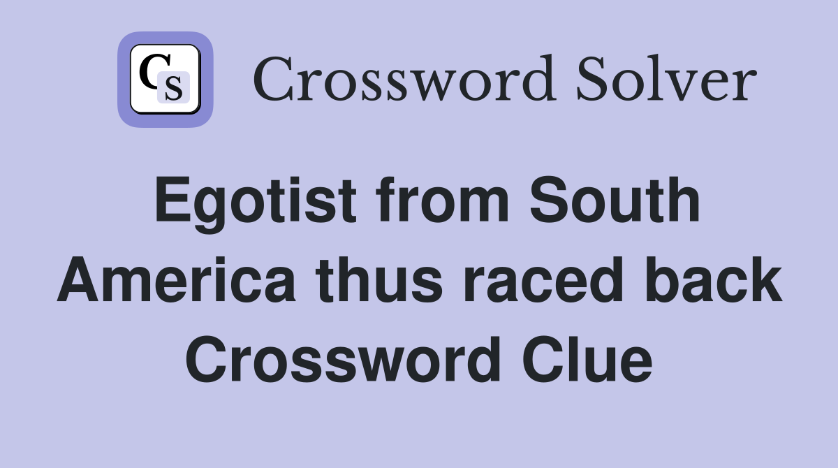 Egotist from South America thus raced back Crossword Clue