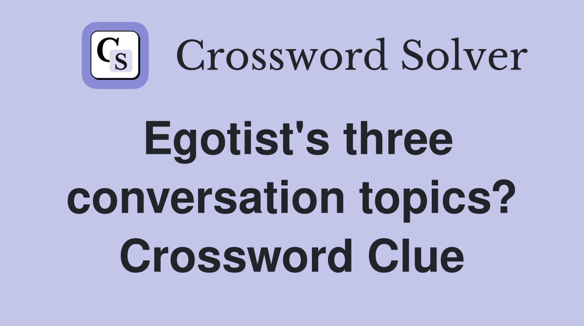 Egotist's three conversation topics? Crossword Clue