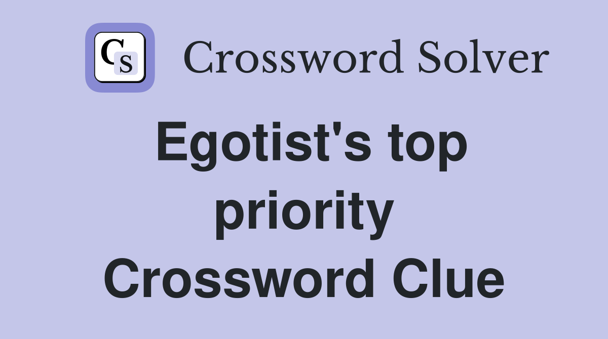 Egotist's top priority Crossword Clue