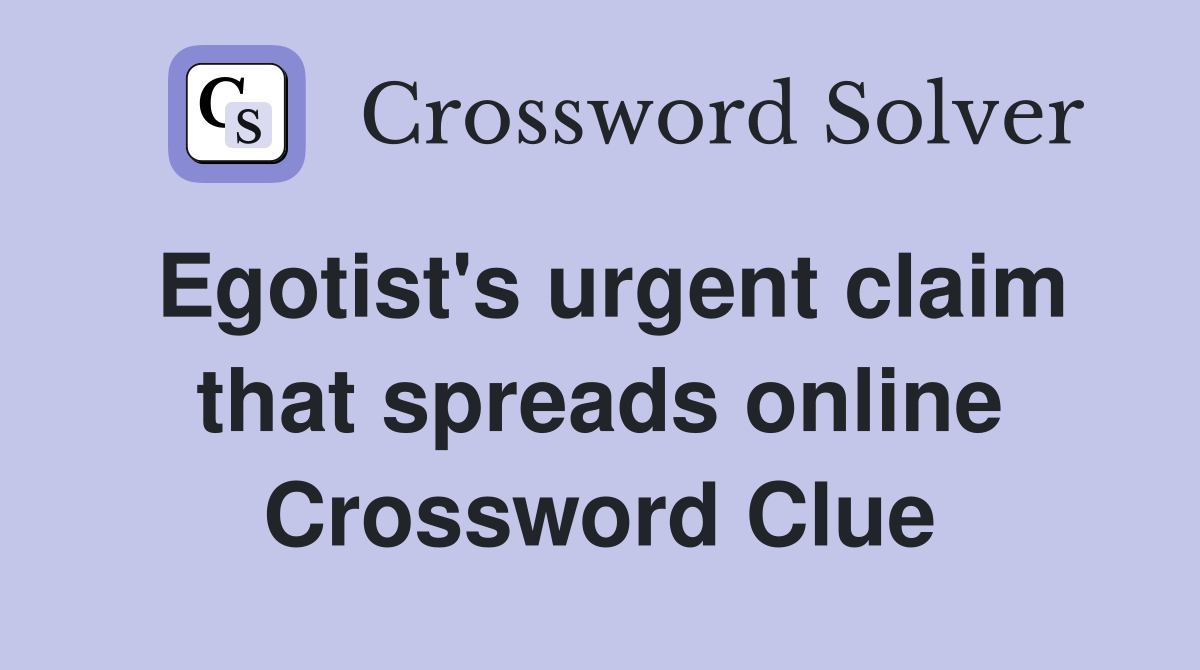 Egotist's urgent claim that spreads online Crossword Clue